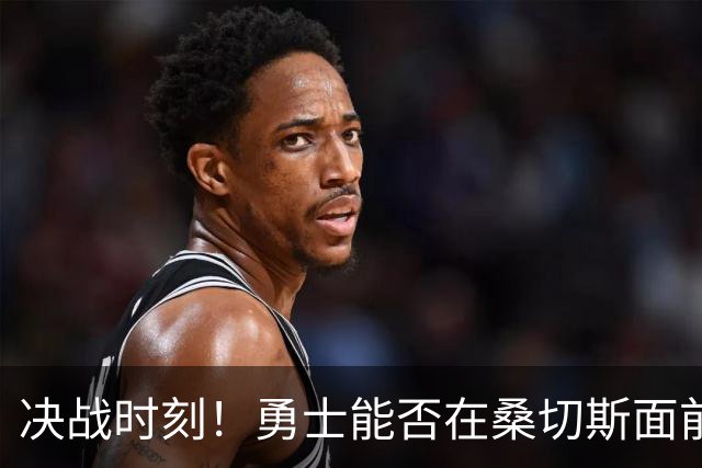 决战时刻！勇士能否在桑切斯面前迈出晋级一步？