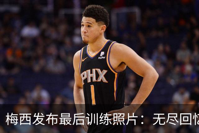 梅西发布最后训练照片：无尽回忆将铭刻心间