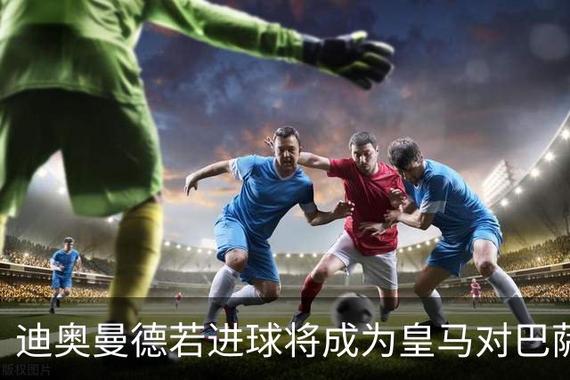 迪奥曼德若进球将成为皇马对巴萨的第二年轻射手